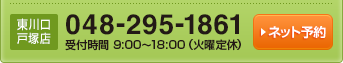 東川口戸塚店048－295－1861受付時間am9：00～pm6：00定休日毎週火曜日